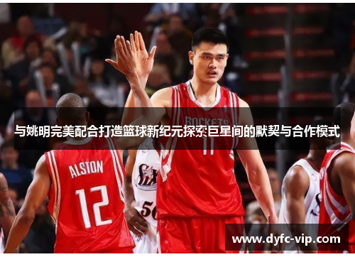 与姚明完美配合打造篮球新纪元探索巨星间的默契与合作模式