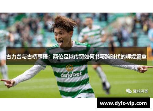 古力普与古桥亨梧：两位足球传奇如何书写跨时代的辉煌篇章