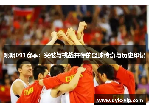 姚明091赛季：突破与挑战并存的篮球传奇与历史印记