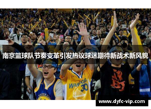 南京篮球队节奏变革引发热议球迷期待新战术新风貌
