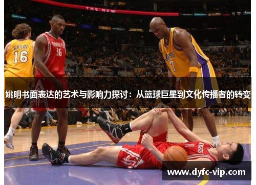 姚明书面表达的艺术与影响力探讨：从篮球巨星到文化传播者的转变