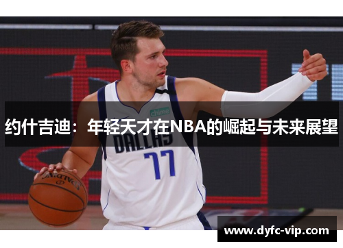 约什吉迪：年轻天才在NBA的崛起与未来展望