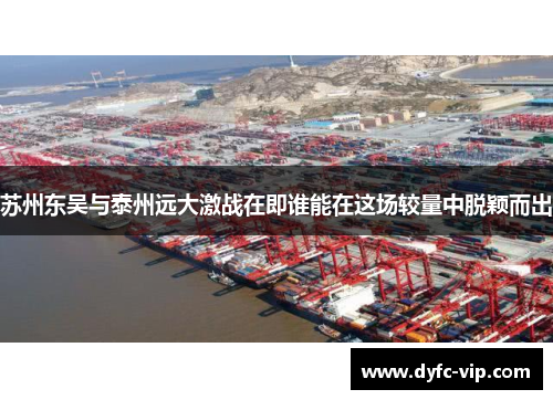 苏州东吴与泰州远大激战在即谁能在这场较量中脱颖而出